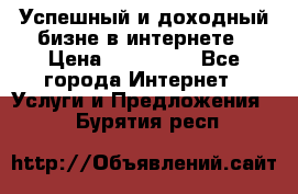 Успешный и доходный бизне в интернете › Цена ­ 100 000 - Все города Интернет » Услуги и Предложения   . Бурятия респ.